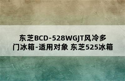 东芝BCD-528WGJT风冷多门冰箱-适用对象 东芝525冰箱